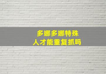 多娜多娜特殊人才能重复抓吗