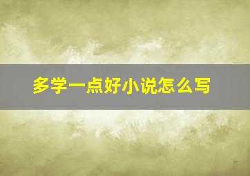 多学一点好小说怎么写