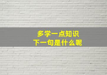 多学一点知识下一句是什么呢