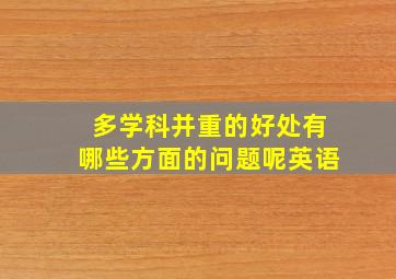 多学科并重的好处有哪些方面的问题呢英语