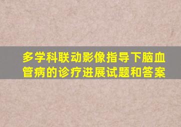 多学科联动影像指导下脑血管病的诊疗进展试题和答案