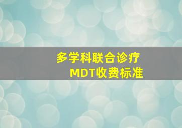 多学科联合诊疗MDT收费标准