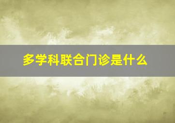 多学科联合门诊是什么