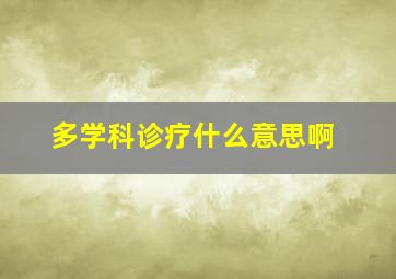 多学科诊疗什么意思啊