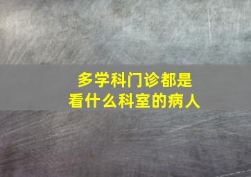 多学科门诊都是看什么科室的病人