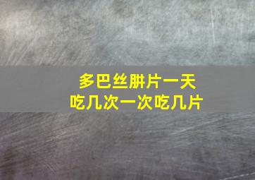 多巴丝肼片一天吃几次一次吃几片