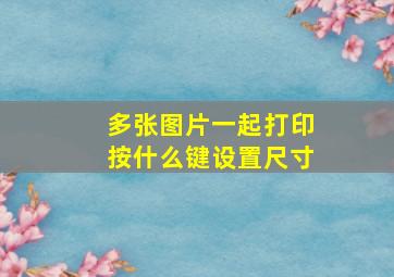 多张图片一起打印按什么键设置尺寸