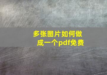 多张图片如何做成一个pdf免费