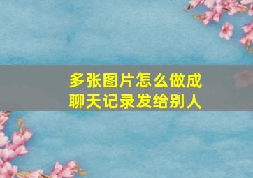 多张图片怎么做成聊天记录发给别人