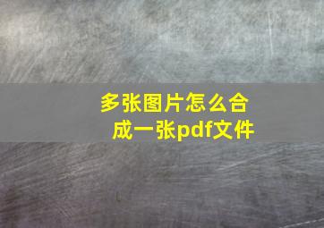 多张图片怎么合成一张pdf文件