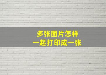 多张图片怎样一起打印成一张