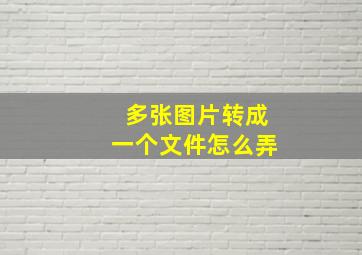 多张图片转成一个文件怎么弄