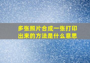 多张照片合成一张打印出来的方法是什么意思