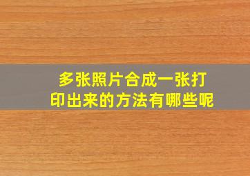 多张照片合成一张打印出来的方法有哪些呢