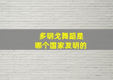 多明戈舞蹈是哪个国家发明的