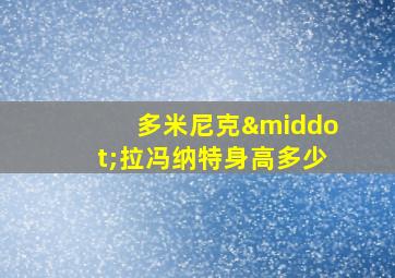 多米尼克·拉冯纳特身高多少