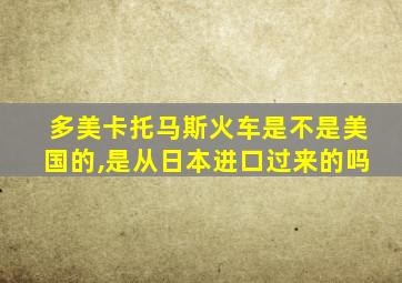 多美卡托马斯火车是不是美国的,是从日本进口过来的吗