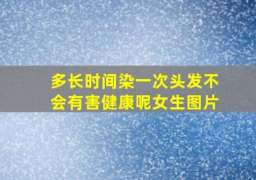 多长时间染一次头发不会有害健康呢女生图片