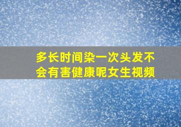 多长时间染一次头发不会有害健康呢女生视频