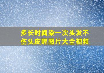 多长时间染一次头发不伤头皮呢图片大全视频