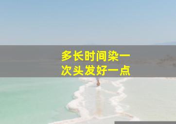 多长时间染一次头发好一点