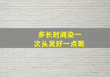 多长时间染一次头发好一点呢