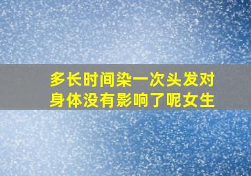 多长时间染一次头发对身体没有影响了呢女生