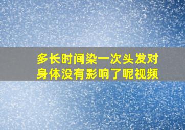 多长时间染一次头发对身体没有影响了呢视频