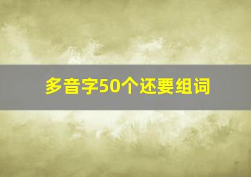 多音字50个还要组词