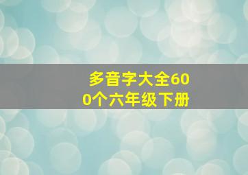 多音字大全600个六年级下册