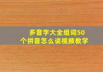 多音字大全组词50个拼音怎么读视频教学