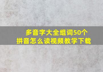 多音字大全组词50个拼音怎么读视频教学下载