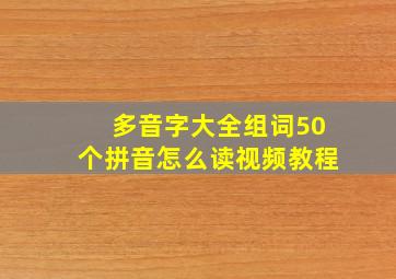 多音字大全组词50个拼音怎么读视频教程