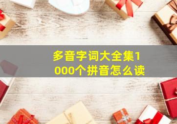 多音字词大全集1000个拼音怎么读