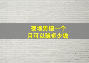 夜场男模一个月可以赚多少钱