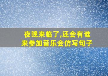 夜晚来临了,还会有谁来参加音乐会仿写句子