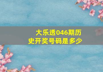 大乐透046期历史开奖号码是多少