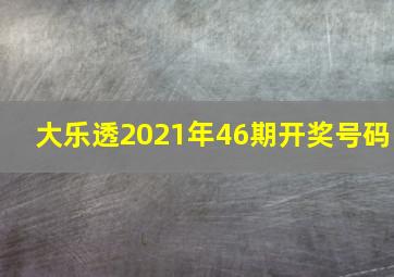 大乐透2021年46期开奖号码