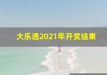 大乐透2021年开奖结果