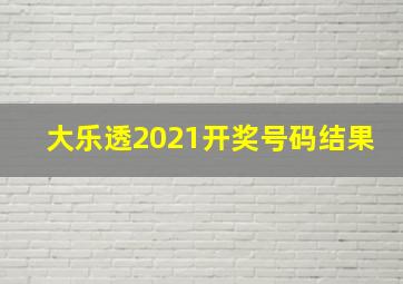 大乐透2021开奖号码结果