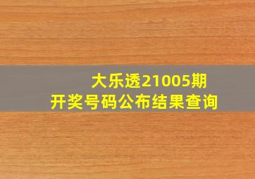 大乐透21005期开奖号码公布结果查询