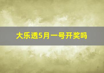 大乐透5月一号开奖吗