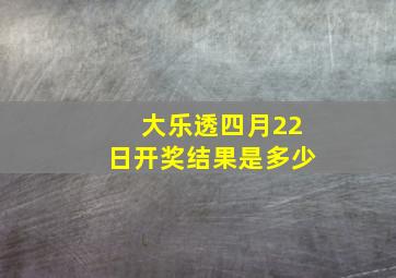 大乐透四月22日开奖结果是多少