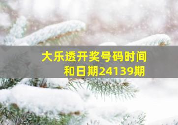 大乐透开奖号码时间和日期24139期