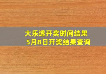 大乐透开奖时间结果5月8日开奖结果查询