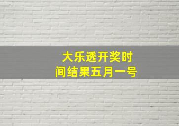 大乐透开奖时间结果五月一号