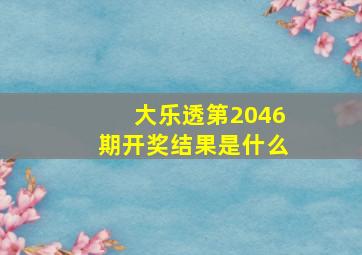 大乐透第2046期开奖结果是什么