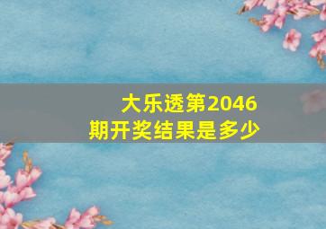 大乐透第2046期开奖结果是多少