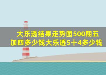 大乐透结果走势图500期五加四多少钱大乐透5十4多少钱