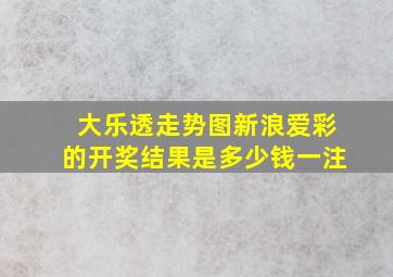 大乐透走势图新浪爱彩的开奖结果是多少钱一注